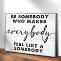 Be Somebody Who Makes Everybody Feel Like A Somebody Sign