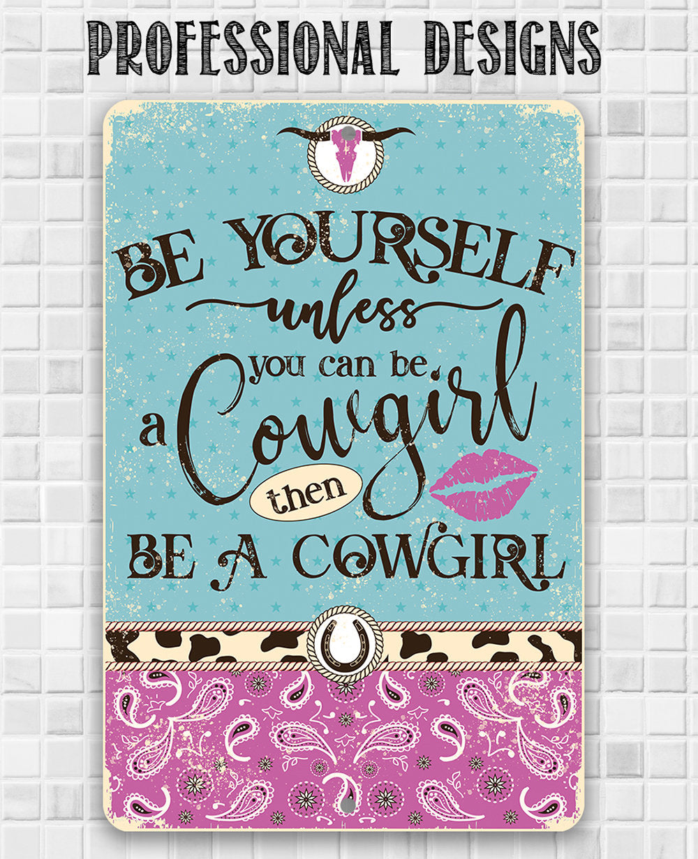 Be Yourself Unless You Can Be A Cowgirl Then Be A Cowgirl - Metal Sign