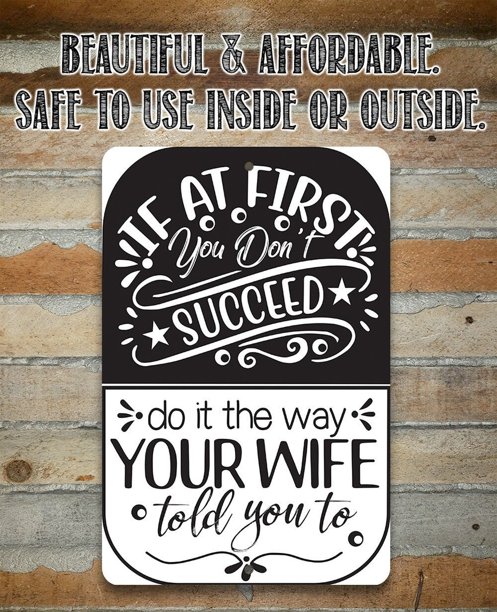 If At First You Don't Succeed, Do It The Way Your Wife Told You To - Metal Sign
