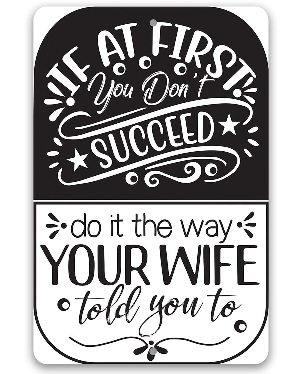 If At First You Don't Succeed, Do It The Way Your Wife Told You To - Metal Sign