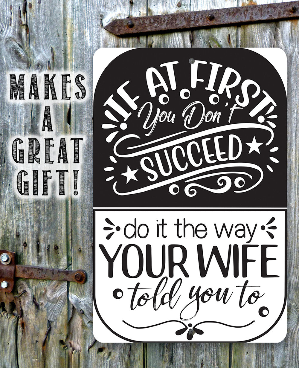 If At First You Don't Succeed, Do It The Way Your Wife Told You To - Metal Sign