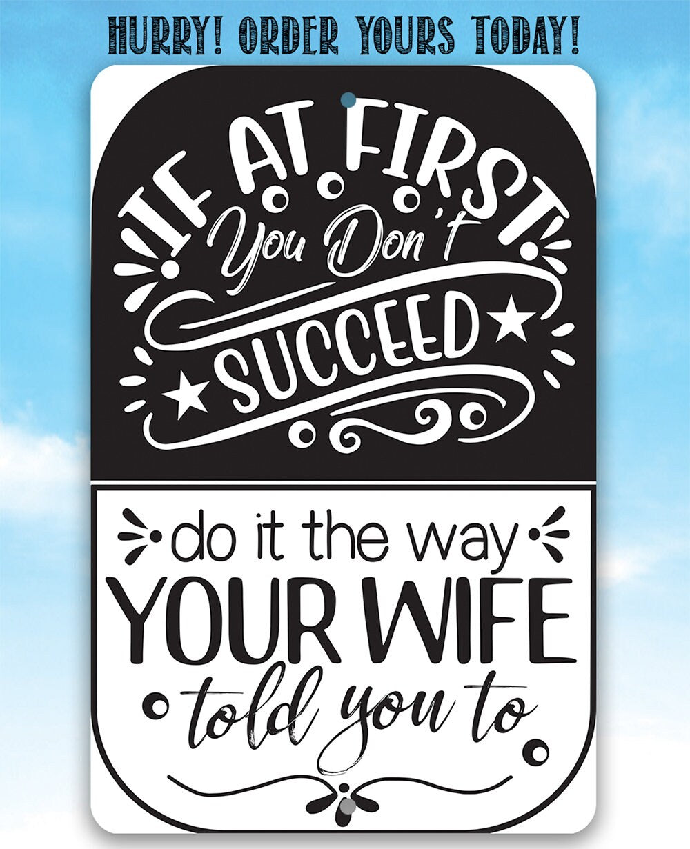 If At First You Don't Succeed, Do It The Way Your Wife Told You To - Metal Sign