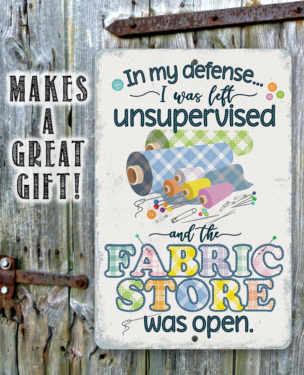 In My Defense, I Was Left Unsupervised and The Fabric Store Was Open - Metal Sign