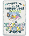 In My Defense, I Was Left Unsupervised and The Fabric Store Was Open - Metal Sign