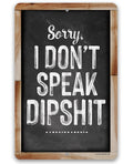 Sorry I Don't Speak Dipshit - Metal Signs