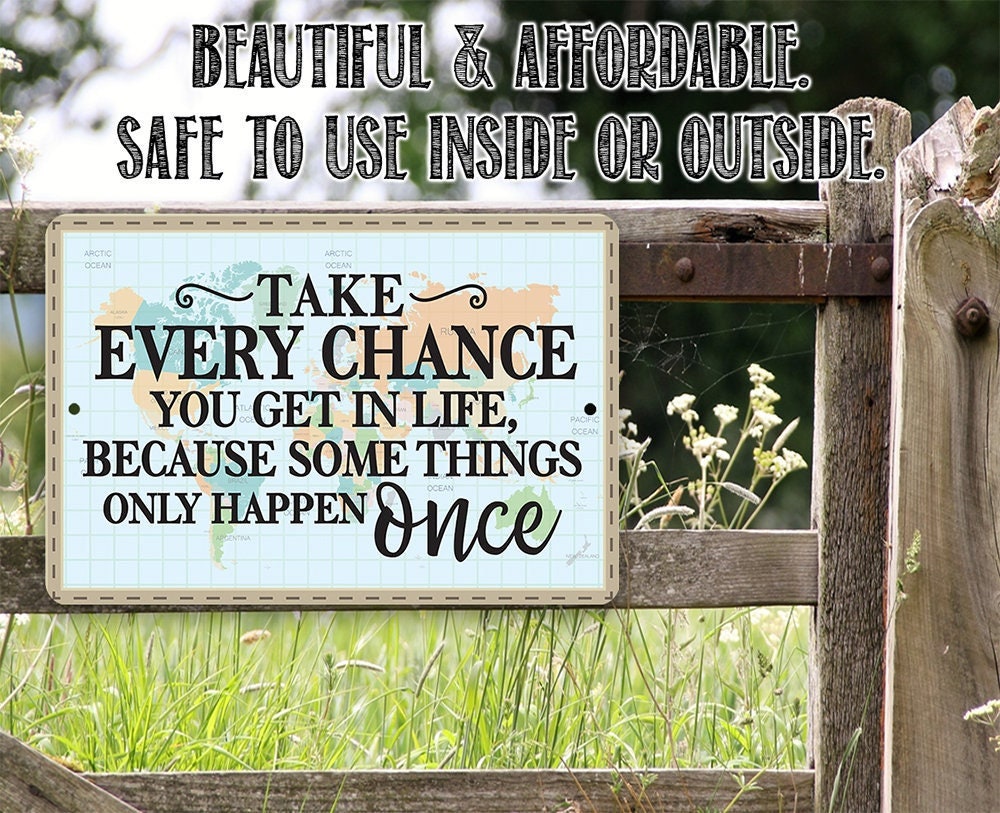 Take Every Chance You Get in Life Because Some Things Only Happen Once - Metal Sign