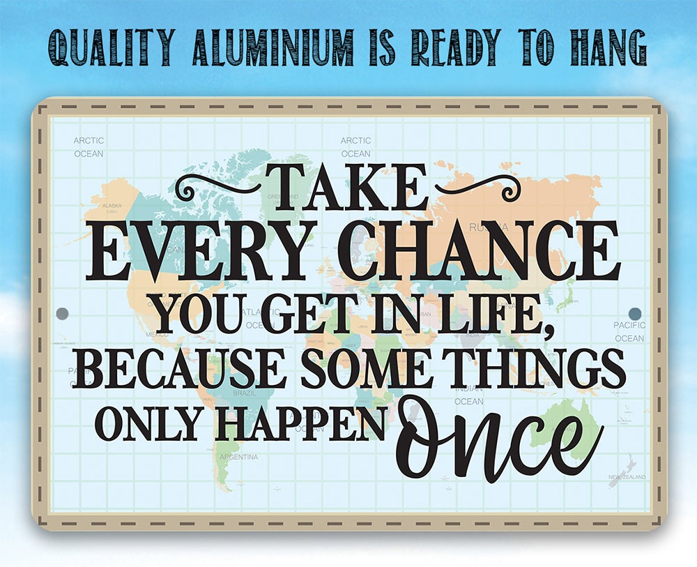Take Every Chance You Get in Life Because Some Things Only Happen Once - Metal Sign
