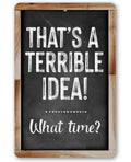 That's A Terrible Idea! What Time? - Metal Sign